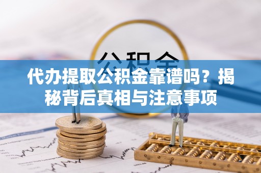 广灵代办提取公积金靠谱吗？揭秘背后真相与注意事项