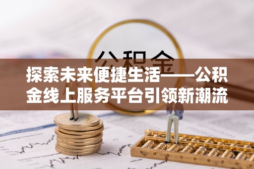 广灵探索未来便捷生活——公积金线上服务平台引领新潮流