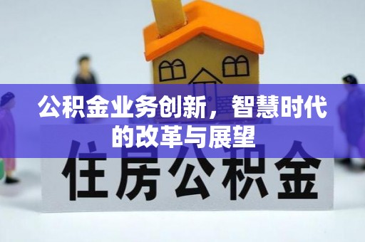 广灵公积金业务创新，智慧时代的改革与展望