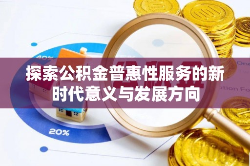 广灵探索公积金普惠性服务的新时代意义与发展方向