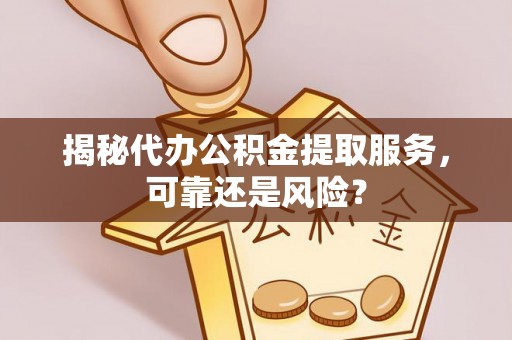 广灵揭秘代办公积金提取服务，可靠还是风险？