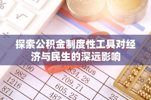 广灵探索公积金制度性工具对经济与民生的深远影响